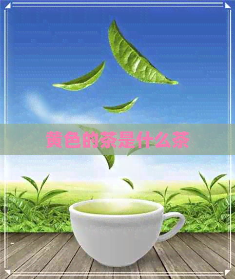 黄色的茶是什么茶