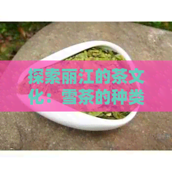 探索丽江的茶文化：雪茶的种类及其独特风味