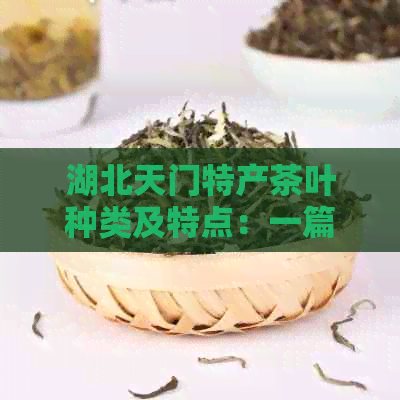 湖北天门特产茶叶种类及特点：一篇文章解答您的所有疑问