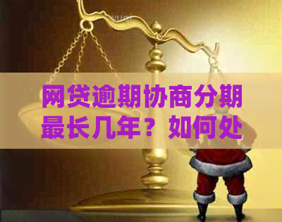 网贷逾期协商分期最长几年？如何处理？