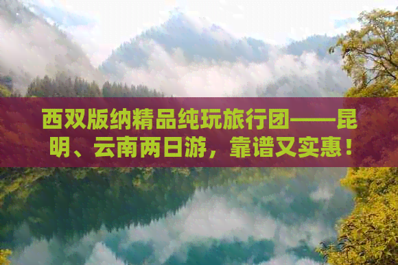 西双版纳精品纯玩旅行团——昆明、云南两日游，靠谱又实惠！