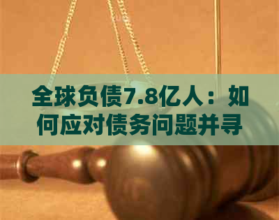 全球负债7.8亿人：如何应对债务问题并寻求解决方案？