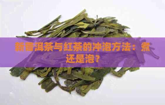 新普洱茶与红茶的冲泡方法：煮还是泡？