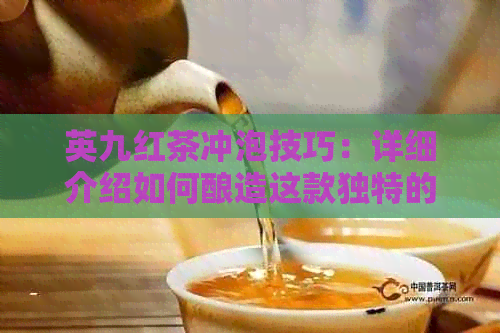 英九红茶冲泡技巧：详细介绍如何酿造这款独特的红茶