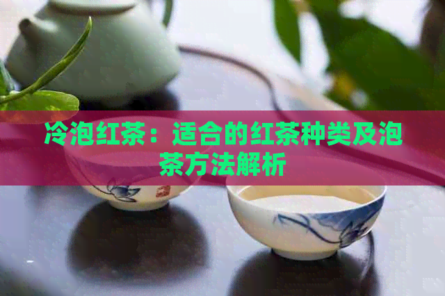 冷泡红茶：适合的红茶种类及泡茶方法解析