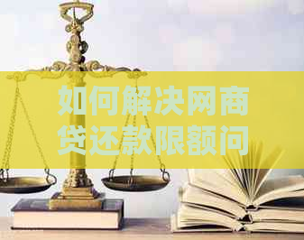 如何解决网商贷还款限额问题：详细步骤及应对策略