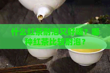 什么红茶耐泡又好喝？哪种红茶比较耐泡？