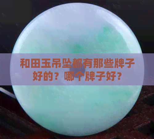 和田玉吊坠都有那些牌子好的？哪个牌子好？