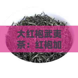 大红袍武夷茶：红袍加身的传奇与魅力