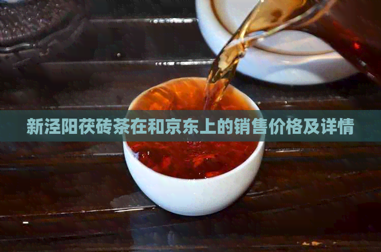 新泾阳茯砖茶在和京东上的销售价格及详情