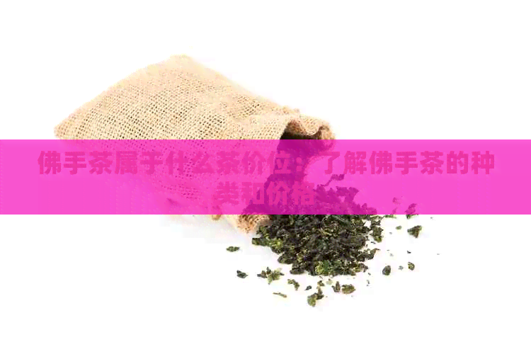 佛手茶属于什么茶价位：了解佛手茶的种类和价格