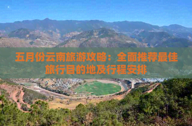 五月份云南旅游攻略：全面推荐更佳旅行目的地及行程安排