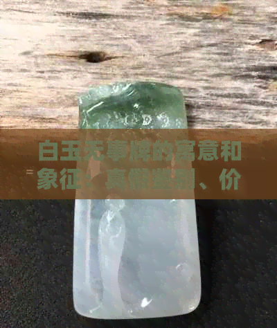 白玉无事牌的寓意和象征：真假鉴别、价值评估与配饰选择