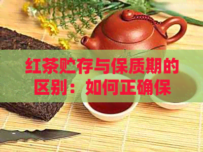 红茶贮存与保质期的区别：如何正确保存红茶以长其保质期？