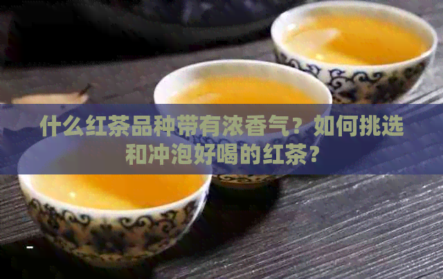 什么红茶品种带有浓香气？如何挑选和冲泡好喝的红茶？