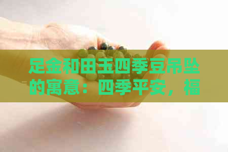 足金和田玉四季豆吊坠的寓意：四季平安，福寿绵长。