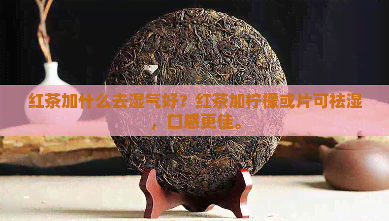 红茶加什么去湿气好？红茶加柠檬或片可祛湿，口感更佳。