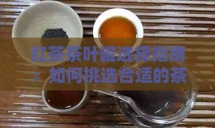 红茶茶叶罐选择指南：如何挑选合适的茶叶罐来存和冲泡红茶？