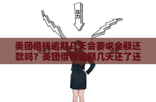 美团借钱逾期几天会要求全额还款吗？美团借钱逾期几天还了还能再借吗？