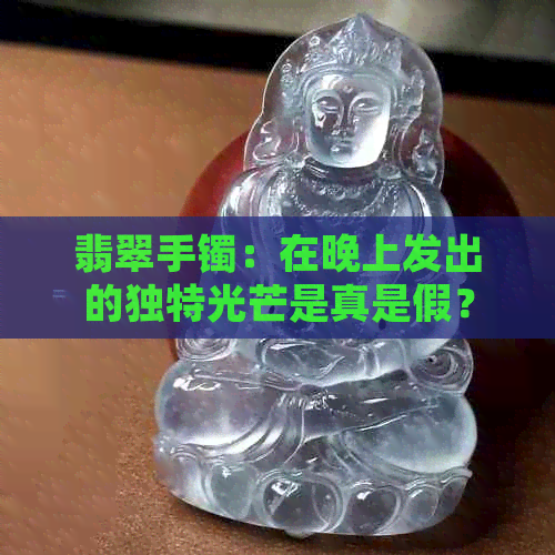 翡翠手镯：在晚上发出的独特光芒是真是假？