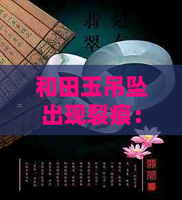 和田玉吊坠出现裂痕：原因、处理方法及购买建议全面解析