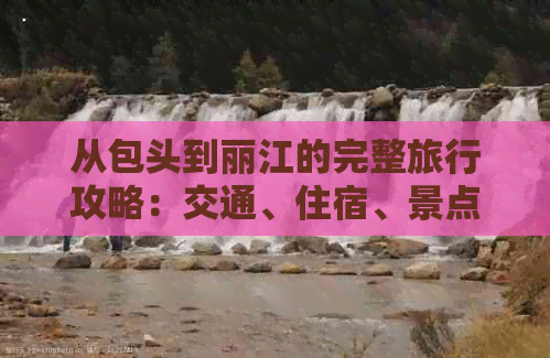 从包头到丽江的完整旅行攻略：交通、住宿、景点、美食一应俱全！