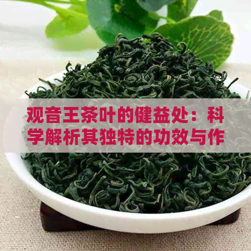 观音王茶叶的健益处：科学解析其独特的功效与作用