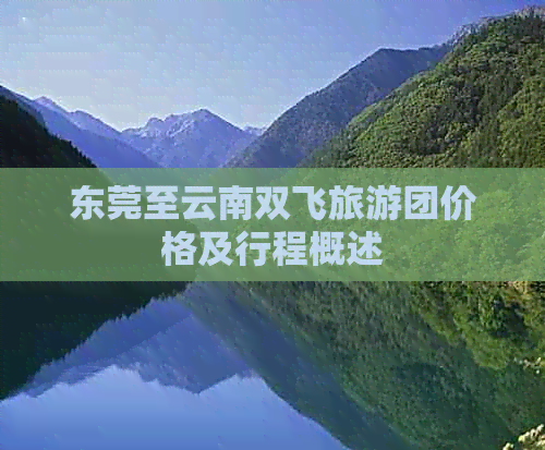 东莞至云南双飞旅游团价格及行程概述