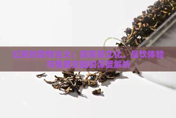 红茶的爱情含义：探索茶文化、品饮体验与情感交融的深度解析