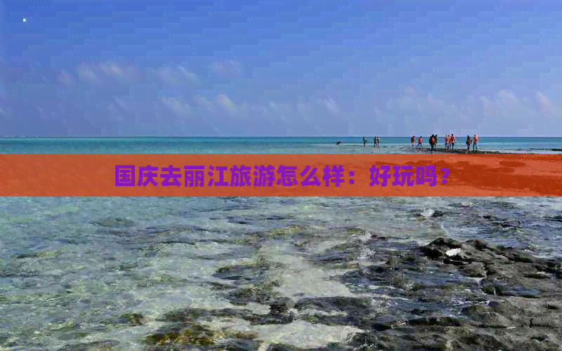 国庆去丽江旅游怎么样：好玩吗？