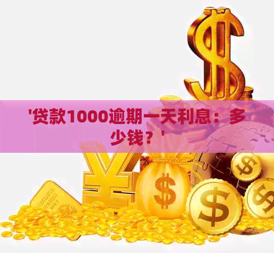 '贷款1000逾期一天利息：多少钱？'