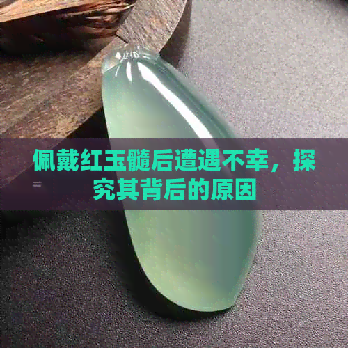 佩戴红玉髓后遭遇不幸，探究其背后的原因