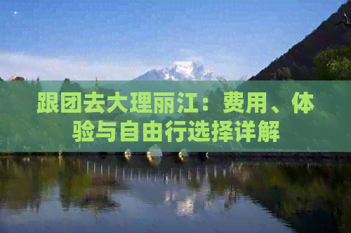 跟团去大理丽江：费用、体验与自由行选择详解