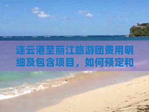 连云港至丽江旅游团费用明细及包含项目，如何预定和预算分析