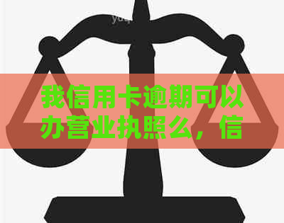 我信用卡逾期可以办营业执照么，信用逾期能办理营业执照吗？请帮忙！