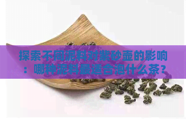 探索不同泥料对紫砂壶的影响：哪种泥料最适合泡什么茶？