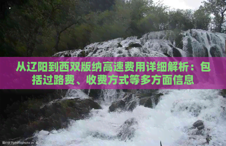 从辽阳到西双版纳高速费用详细解析：包括过路费、收费方式等多方面信息