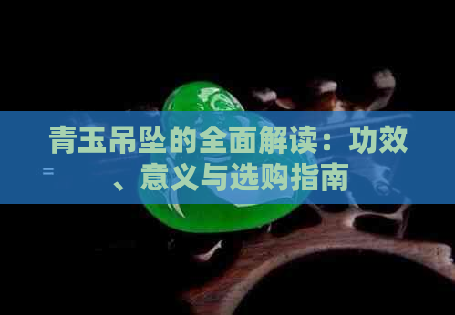 青玉吊坠的全面解读：功效、意义与选购指南