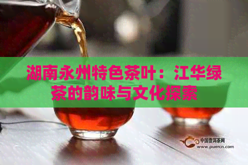 湖南永州特色茶叶：江华绿茶的韵味与文化探索