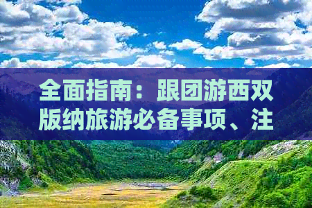 全面指南：跟团游西双版纳旅游必备事项、注意事项及旅行建议