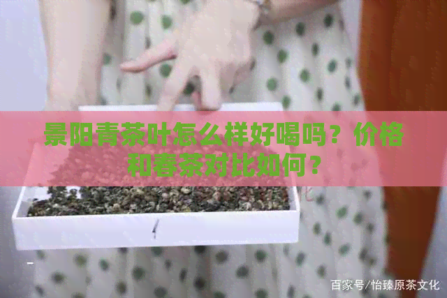 景阳青茶叶怎么样好喝吗？价格和春茶对比如何？