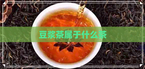 豆浆茶属于什么茶