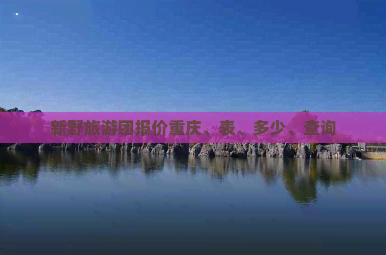 新野旅游团报价重庆、表、多少、查询