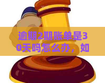 逾期2期账单是30天吗怎么办，如何处理？