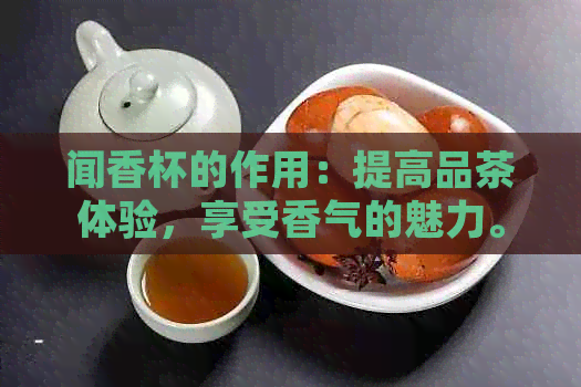 闻香杯的作用：提高品茶体验，享受香气的魅力。