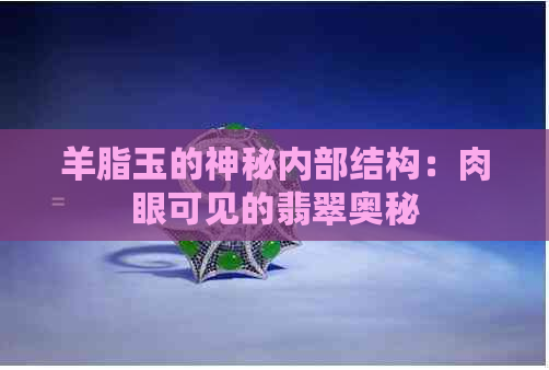 羊脂玉的神秘内部结构：肉眼可见的翡翠奥秘