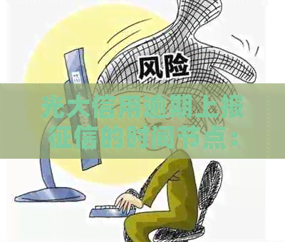 光大信用逾期上报的时间节点：了解逾期记录如何影响个人信用报告