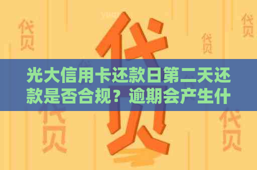 光大信用卡还款日第二天还款是否合规？逾期会产生什么后果？如何避免逾期？