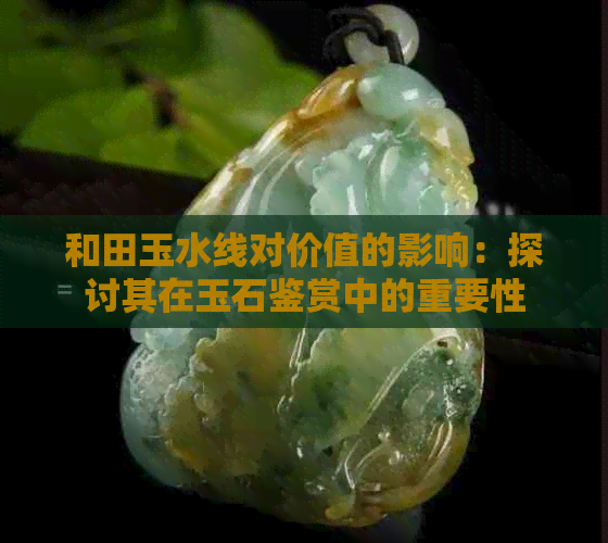 和田玉水线对价值的影响：探讨其在玉石鉴赏中的重要性