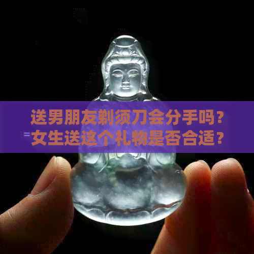 送男朋友剃须刀会分手吗？女生送这个礼物是否合适？